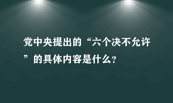 党中央提出的“六个决不允许”的具体内容是什么？