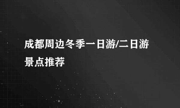 成都周边冬季一日游/二日游景点推荐