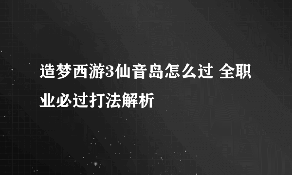 造梦西游3仙音岛怎么过 全职业必过打法解析