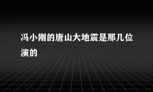 冯小刚的唐山大地震是那几位演的