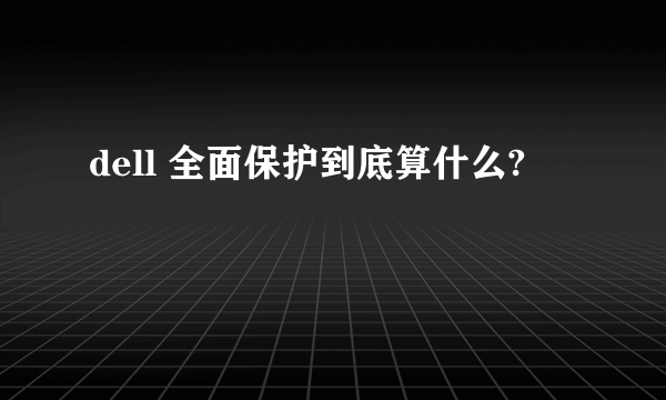 dell 全面保护到底算什么?