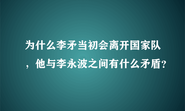 为什么李矛当初会离开国家队，他与李永波之间有什么矛盾？