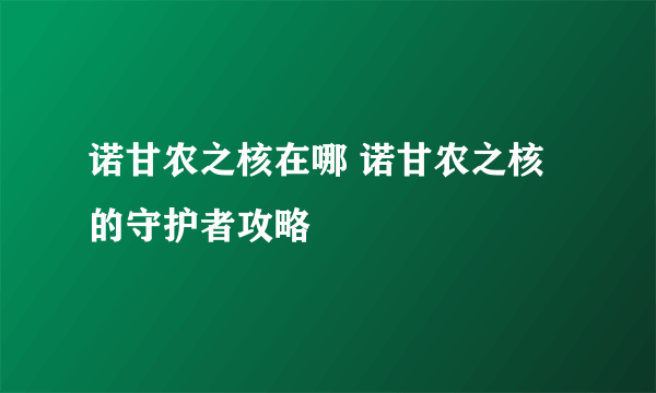 诺甘农之核在哪 诺甘农之核的守护者攻略