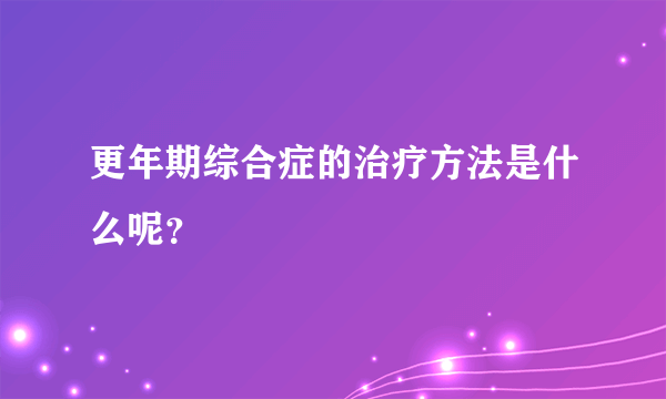 更年期综合症的治疗方法是什么呢？