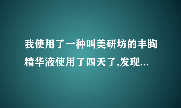 我使用了一种叫美研坊的丰胸精华液使用了四天了,发现胸部周围出现了一些纹路用手