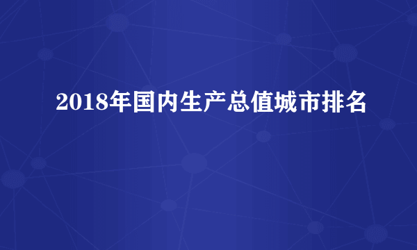 2018年国内生产总值城市排名