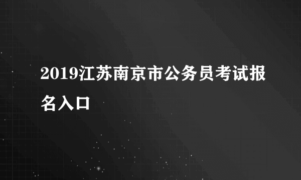 2019江苏南京市公务员考试报名入口