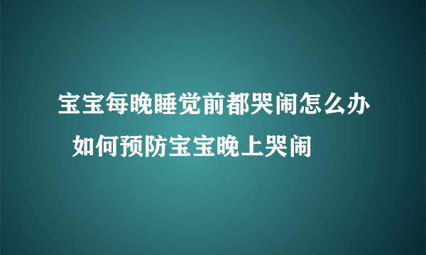 宝宝每晚睡觉前都哭闹怎么办  如何预防宝宝晚上哭闹