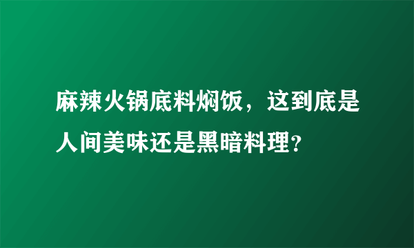 麻辣火锅底料焖饭，这到底是人间美味还是黑暗料理？