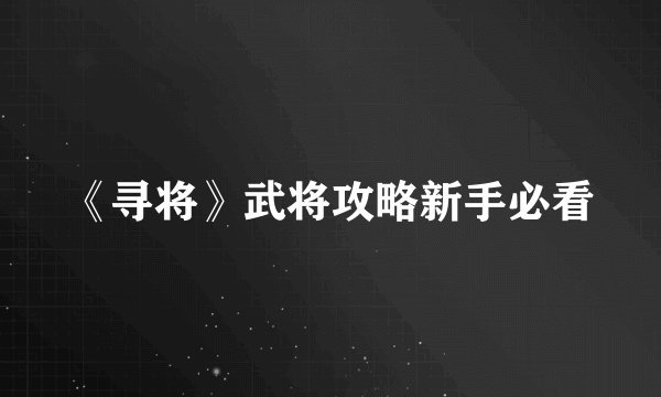 《寻将》武将攻略新手必看