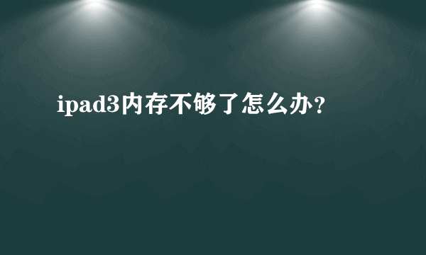 ipad3内存不够了怎么办？