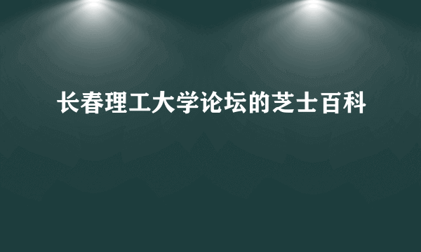 长春理工大学论坛的芝士百科