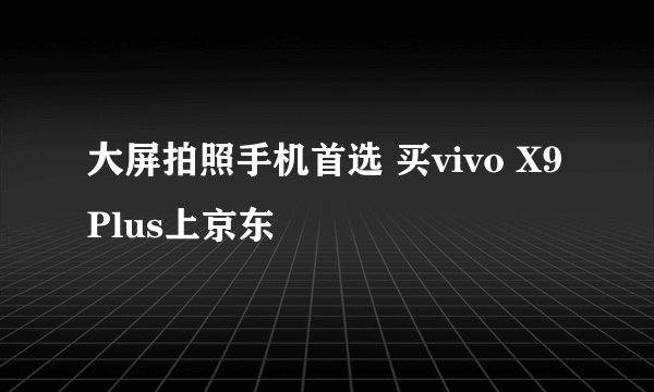 大屏拍照手机首选 买vivo X9Plus上京东