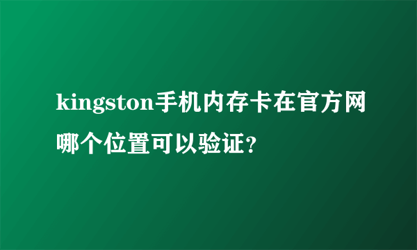 kingston手机内存卡在官方网哪个位置可以验证？