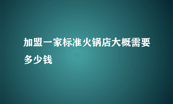 加盟一家标准火锅店大概需要多少钱