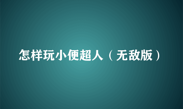 怎样玩小便超人（无敌版）