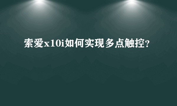 索爱x10i如何实现多点触控？