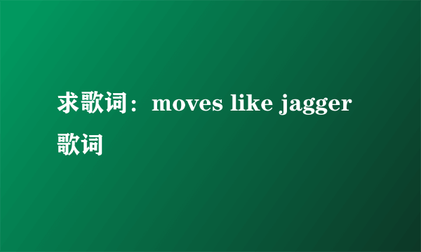 求歌词：moves like jagger 歌词