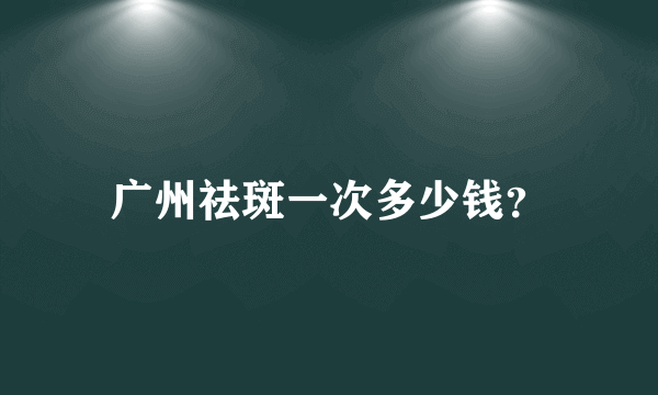 广州祛斑一次多少钱？