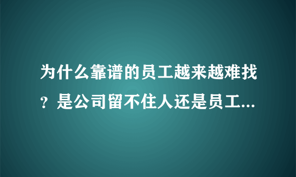 为什么靠谱的员工越来越难找？是公司留不住人还是员工太浮躁？