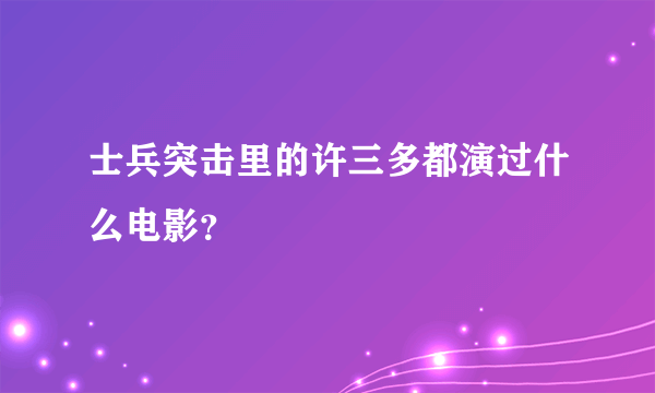 士兵突击里的许三多都演过什么电影？