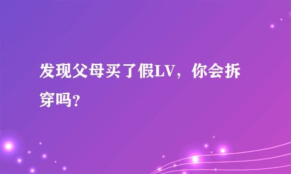 发现父母买了假LV，你会拆穿吗？