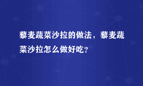 藜麦蔬菜沙拉的做法，藜麦蔬菜沙拉怎么做好吃？