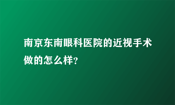 南京东南眼科医院的近视手术做的怎么样？