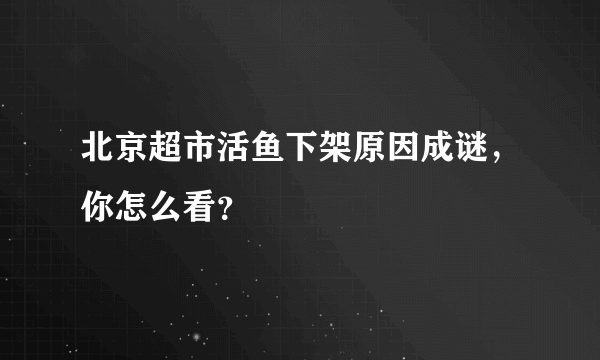 北京超市活鱼下架原因成谜，你怎么看？