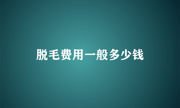 脱毛费用一般多少钱