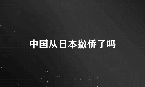 中国从日本撤侨了吗