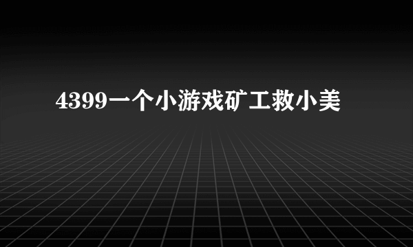 4399一个小游戏矿工救小美