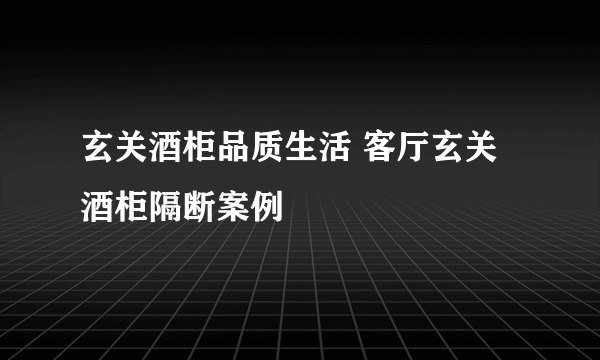 玄关酒柜品质生活 客厅玄关酒柜隔断案例