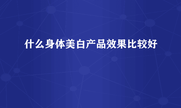 什么身体美白产品效果比较好