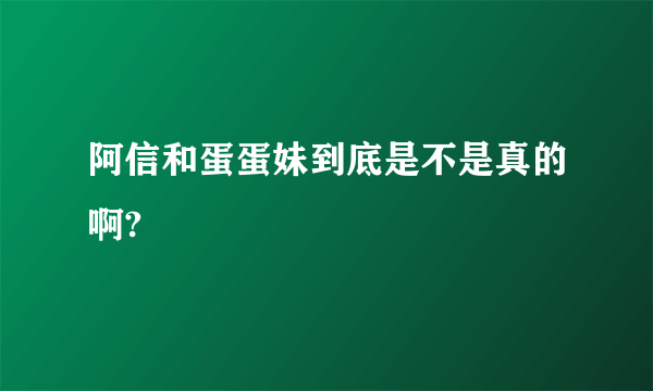 阿信和蛋蛋妹到底是不是真的啊?