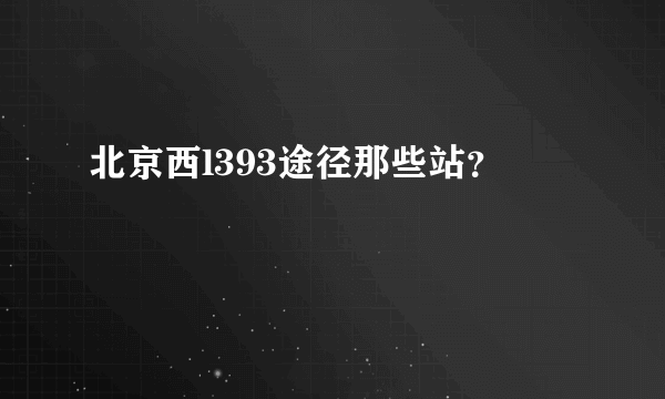 北京西l393途径那些站？