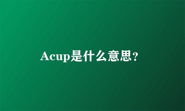 Acup是什么意思？