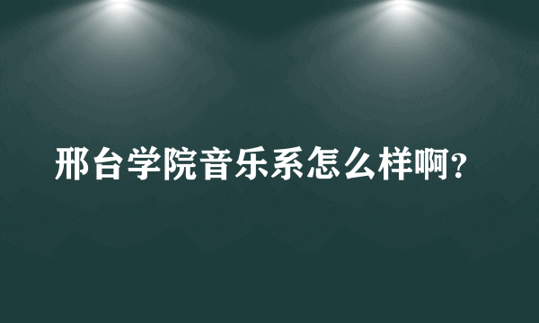 邢台学院音乐系怎么样啊？