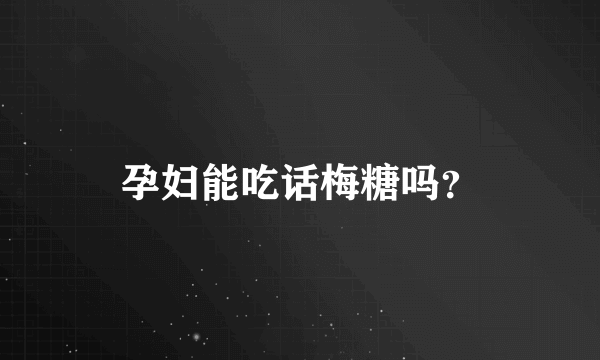 孕妇能吃话梅糖吗？