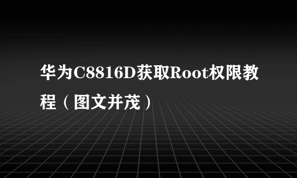 华为C8816D获取Root权限教程（图文并茂）