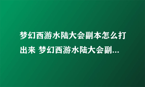 梦幻西游水陆大会副本怎么打出来 梦幻西游水陆大会副本图文详细通关攻略