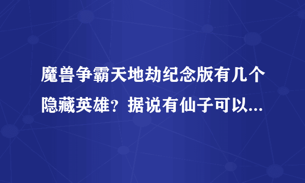 魔兽争霸天地劫纪念版有几个隐藏英雄？据说有仙子可以选，跪求具体位置？