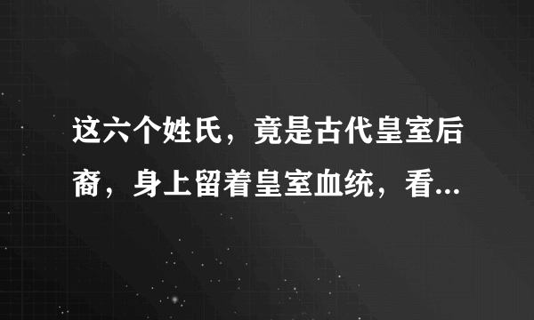 这六个姓氏，竟是古代皇室后裔，身上留着皇室血统，看看有你吗！