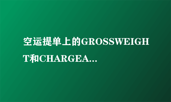 空运提单上的GROSSWEIGHT和CHARGEABLEWEIGHT有什么区别？