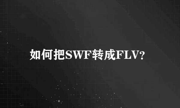 如何把SWF转成FLV？