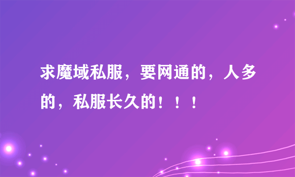 求魔域私服，要网通的，人多的，私服长久的！！！