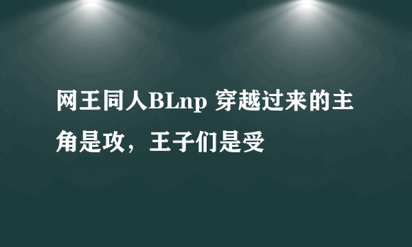 网王同人BLnp 穿越过来的主角是攻，王子们是受