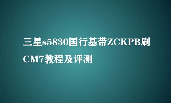 三星s5830国行基带ZCKPB刷CM7教程及评测