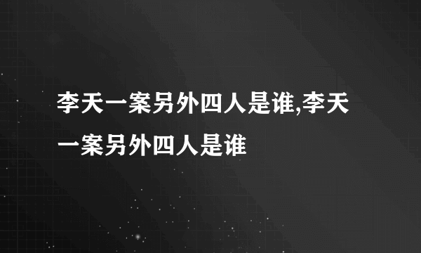 李天一案另外四人是谁,李天一案另外四人是谁