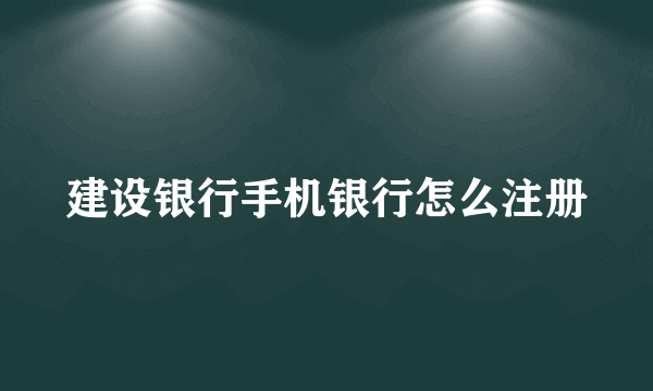 建设银行手机银行怎么注册